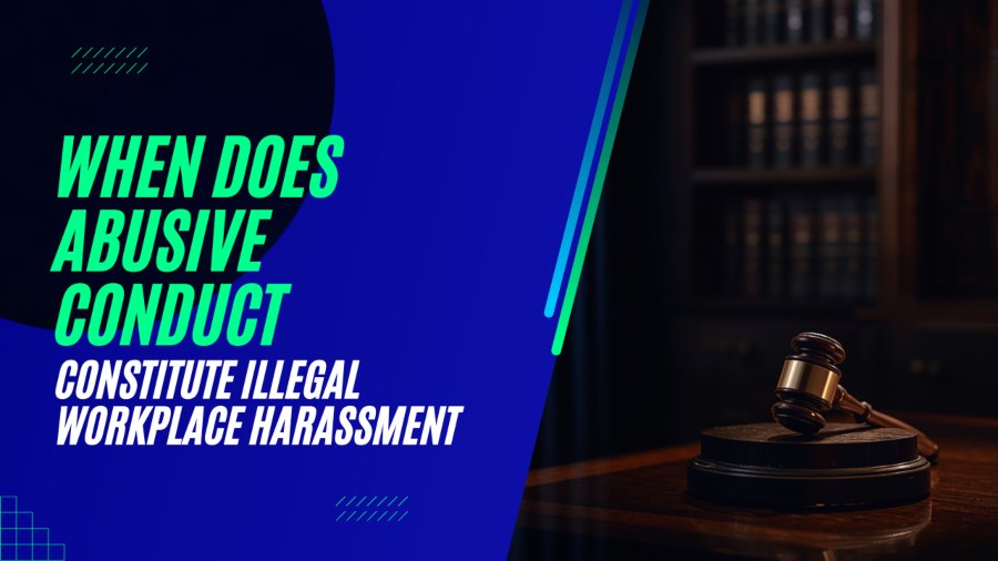 When Does Abusive Conduct Constitute Illegal Workplace Harassment